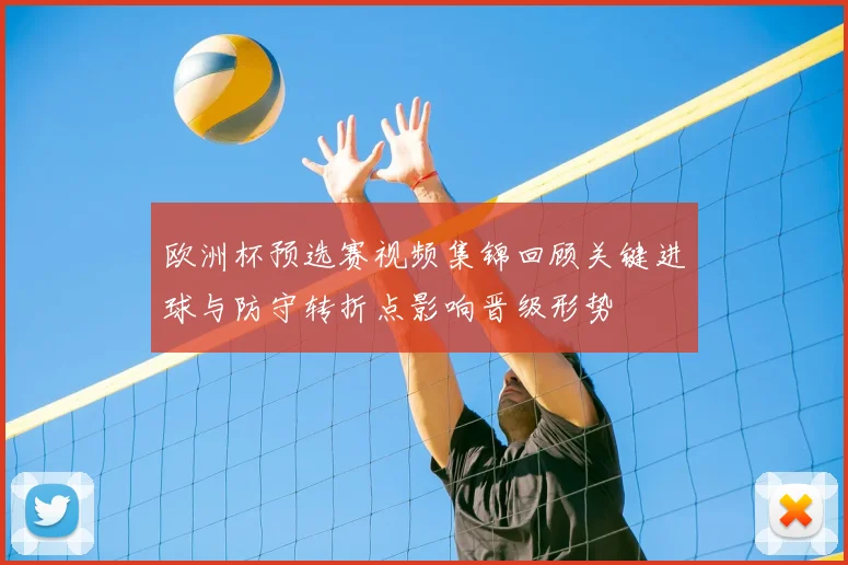 欧洲杯预选赛视频集锦回顾关键进球与防守转折点影响晋级形势