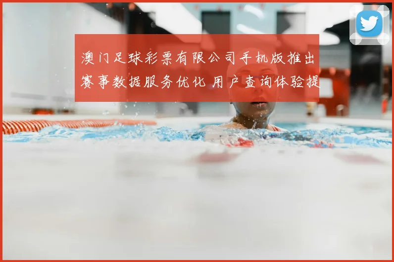 澳门足球彩票有限公司手机版推出赛事数据服务优化 用户查询体验提升