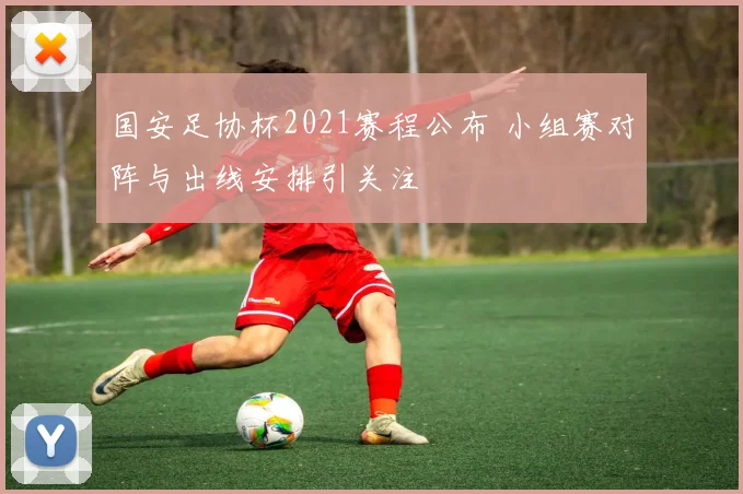 国安足协杯2021赛程公布 小组赛对阵与出线安排引关注