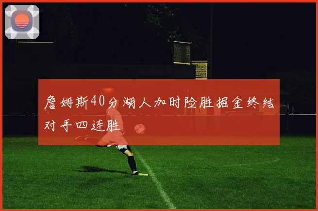 詹姆斯40分湖人加时险胜掘金终结对手四连胜