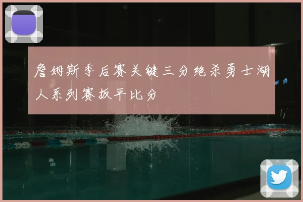 詹姆斯季后赛关键三分绝杀勇士湖人系列赛扳平比分