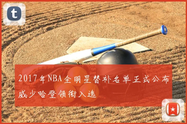 2017年NBA全明星替补名单正式公布威少哈登领衔入选