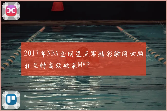 2017年NBA全明星正赛精彩瞬间回顾杜兰特高效砍获MVP