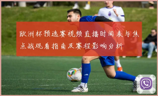 欧洲杯预选赛视频直播时间表与焦点战观看指南及赛程影响分析