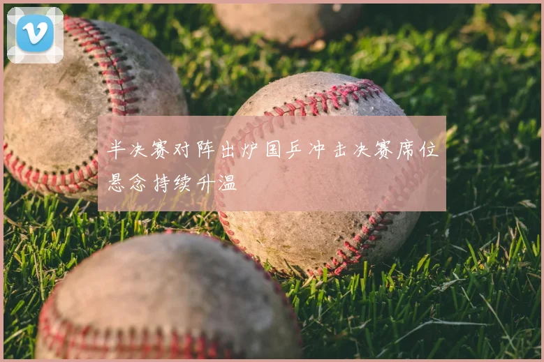 半决赛对阵出炉国乒冲击决赛席位悬念持续升温
