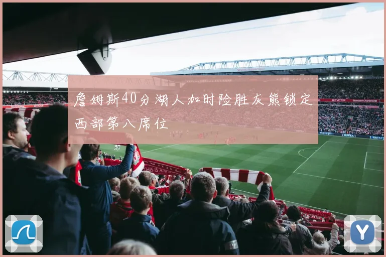 詹姆斯40分湖人加时险胜灰熊锁定西部第八席位