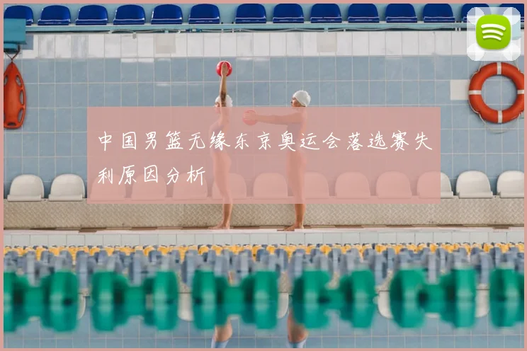 中国男篮无缘东京奥运会落选赛失利原因分析