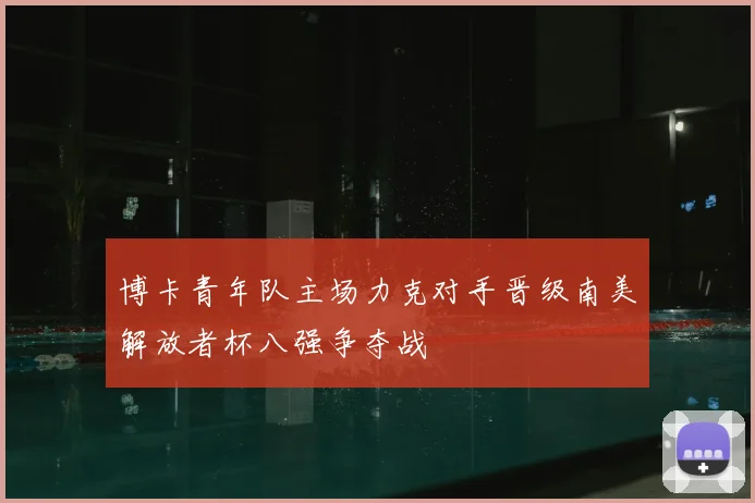 博卡青年队主场力克对手晋级南美解放者杯八强争夺战