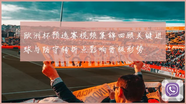 欧洲杯预选赛视频集锦回顾关键进球与防守转折点影响晋级形势