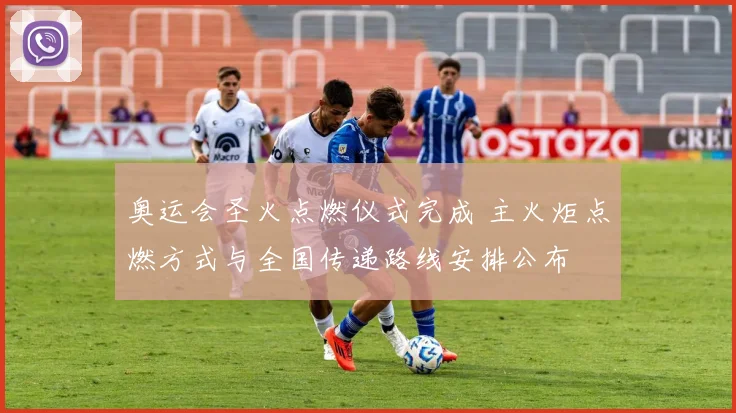 奥运会圣火点燃仪式完成 主火炬点燃方式与全国传递路线安排公布