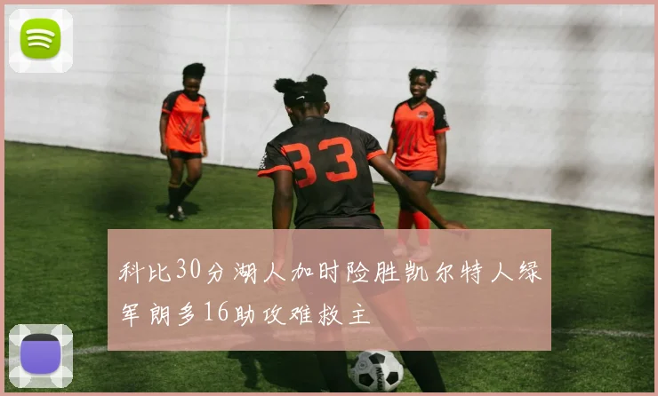 科比30分湖人加时险胜凯尔特人绿军朗多16助攻难救主