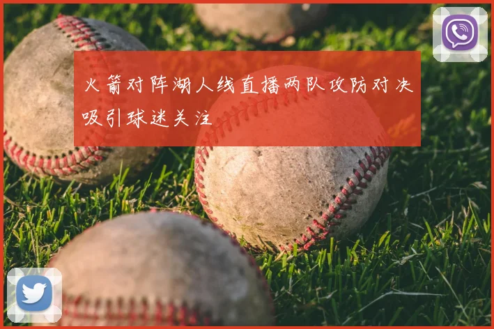 火箭对阵湖人线直播两队攻防对决吸引球迷关注