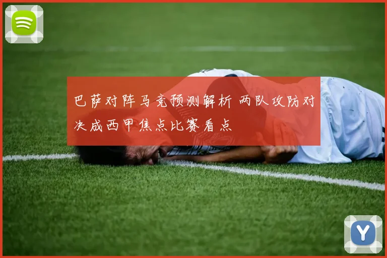 巴萨对阵马竞预测解析 两队攻防对决成西甲焦点比赛看点