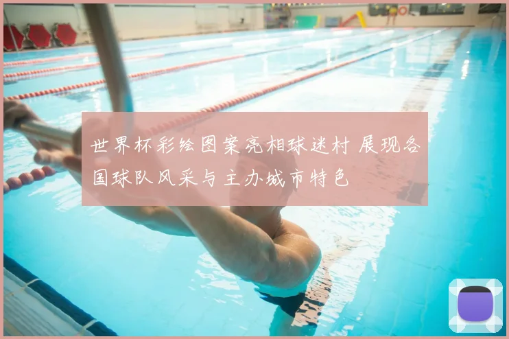 世界杯彩绘图案亮相球迷村 展现各国球队风采与主办城市特色