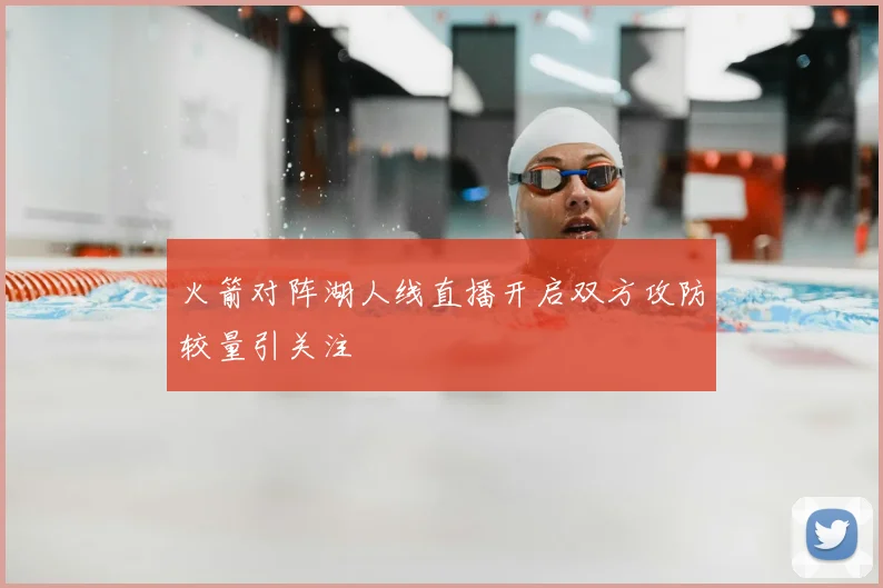火箭对阵湖人线直播开启双方攻防较量引关注