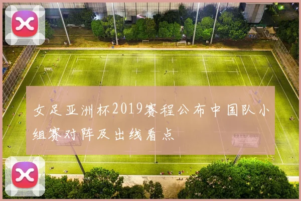 女足亚洲杯2019赛程公布中国队小组赛对阵及出线看点