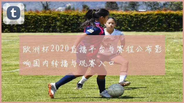 欧洲杯2020直播平台与赛程公布影响国内转播与观赛入口