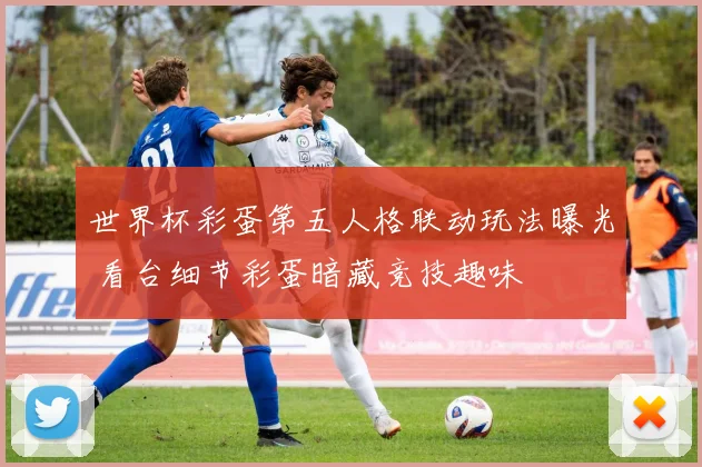 世界杯彩蛋第五人格联动玩法曝光 看台细节彩蛋暗藏竞技趣味