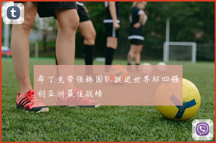 希丁克带领韩国队挺进世界杯四强创亚洲最佳战绩