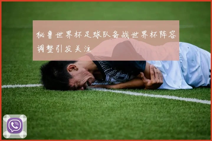 秘鲁世界杯足球队备战世界杯阵容调整引发关注