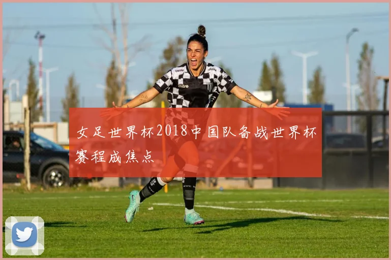 女足世界杯2018中国队备战世界杯赛程成焦点