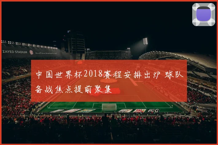 中国世界杯2018赛程安排出炉 球队备战焦点提前聚集