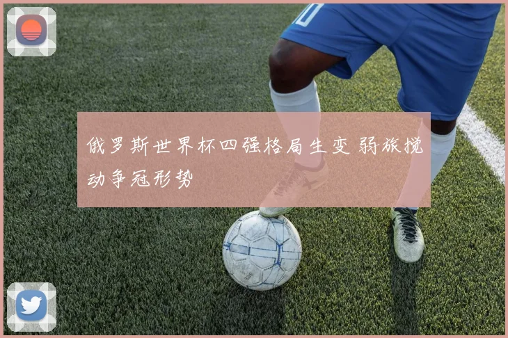 俄罗斯世界杯四强格局生变 弱旅搅动争冠形势
